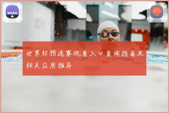 世界杯预选赛观看入口查询指南及相关应用推荐