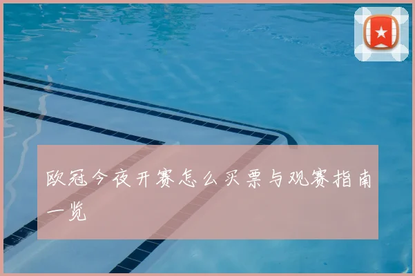 欧冠今夜开赛怎么买票与观赛指南一览