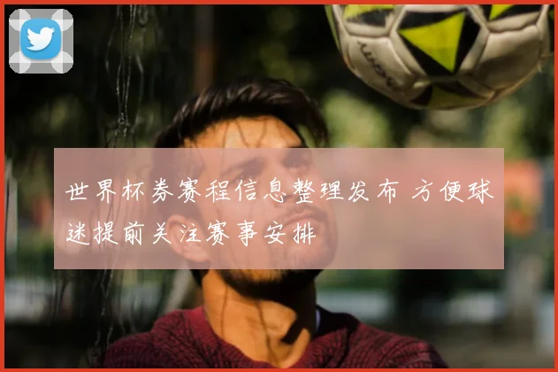 世界杯券赛程信息整理发布 方便球迷提前关注赛事安排