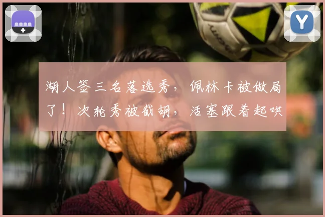 湖人签三名落选秀,佩林卡被做局了!次轮秀被截胡,活塞跟着起哄