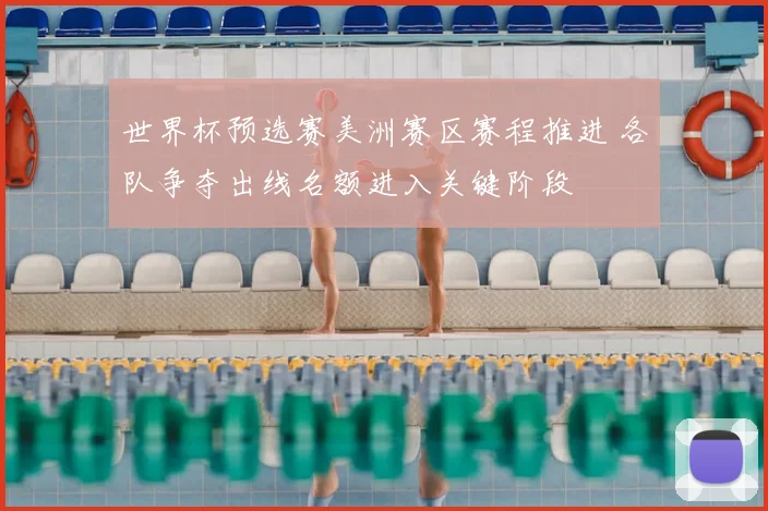 世界杯预选赛美洲赛区赛程推进 各队争夺出线名额进入关键阶段