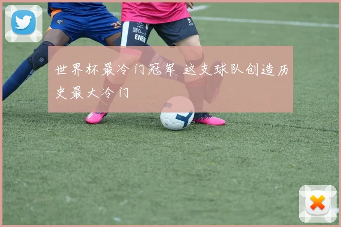 世界杯最冷门冠军 这支球队创造历史最大冷门