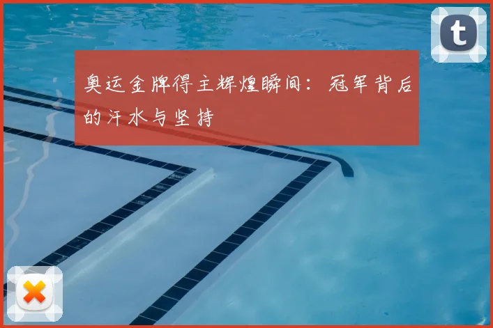 奥运金牌得主辉煌瞬间:冠军背后的汗水与坚持