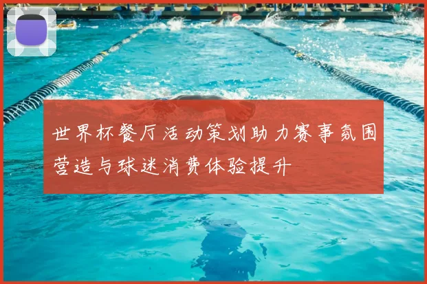 世界杯餐厅活动策划助力赛事氛围营造与球迷消费体验提升