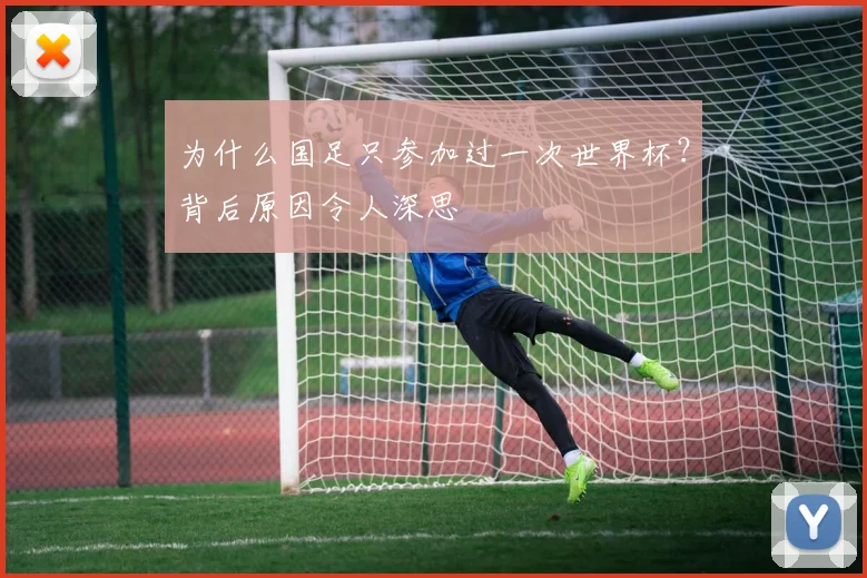 为什么国足只参加过一次世界杯?背后原因令人深思