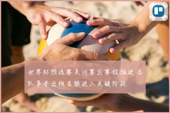 世界杯预选赛美洲赛区赛程推进 各队争夺出线名额进入关键阶段