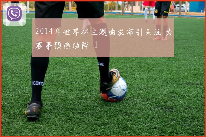 2014年世界杯主题曲发布引关注 为赛事预热助阵_1