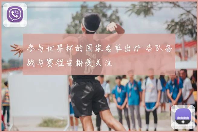 参与世界杯的国家名单出炉 各队备战与赛程安排受关注