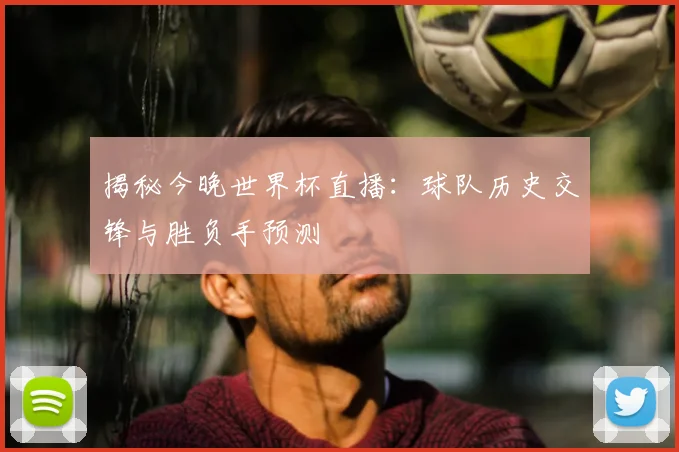 揭秘今晚世界杯直播:球队历史交锋与胜负手预测