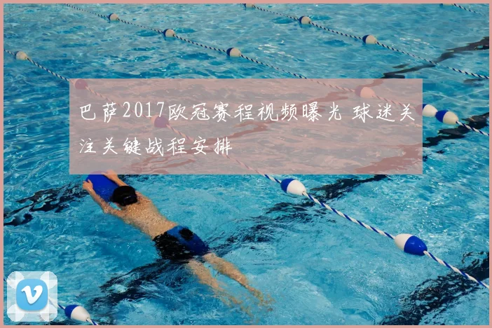 巴萨2017欧冠赛程视频曝光 球迷关注关键战程安排