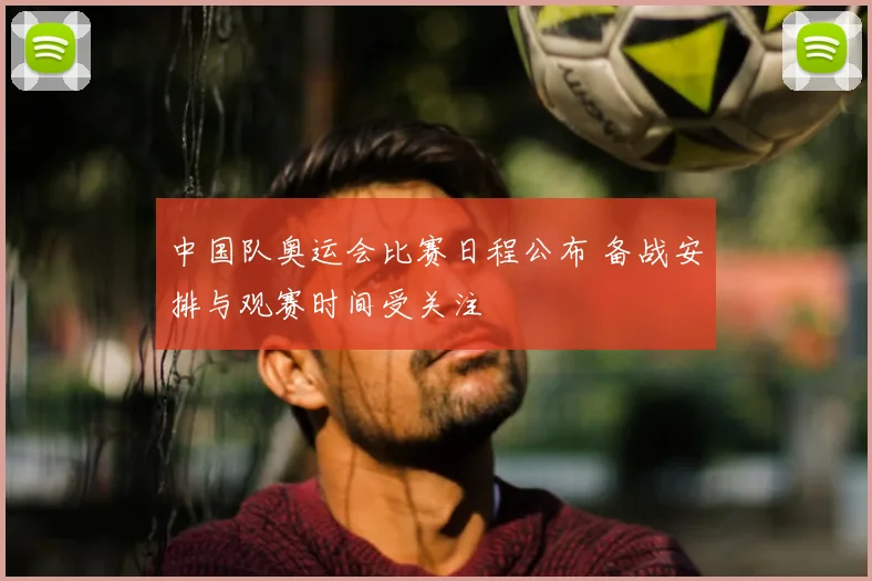 中国队奥运会比赛日程公布 备战安排与观赛时间受关注