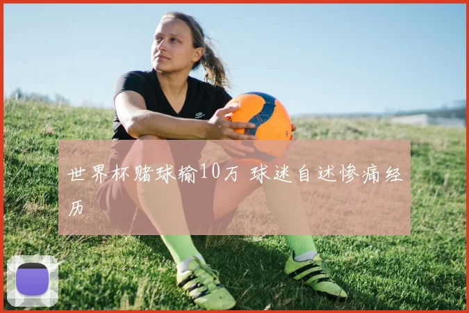 世界杯赌球输10万 球迷自述惨痛经历
