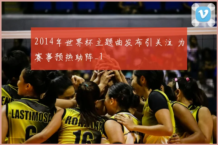 2014年世界杯主题曲发布引关注 为赛事预热助阵_1