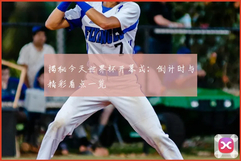 揭秘今天世界杯开幕式:倒计时与精彩看点一览