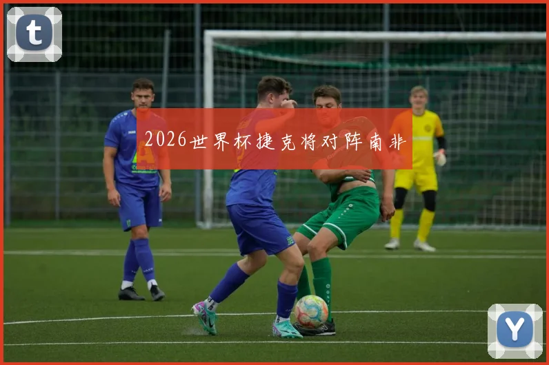 2026世界杯捷克将对阵南非