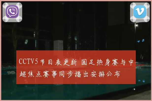 CCTV5节目表更新 国足热身赛与中超焦点赛事同步播出安排公布