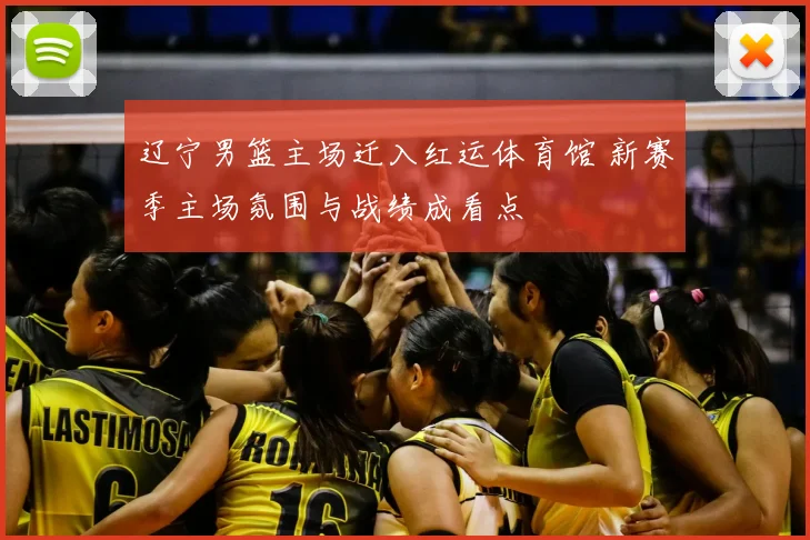 辽宁男篮主场迁入红运体育馆 新赛季主场氛围与战绩成看点