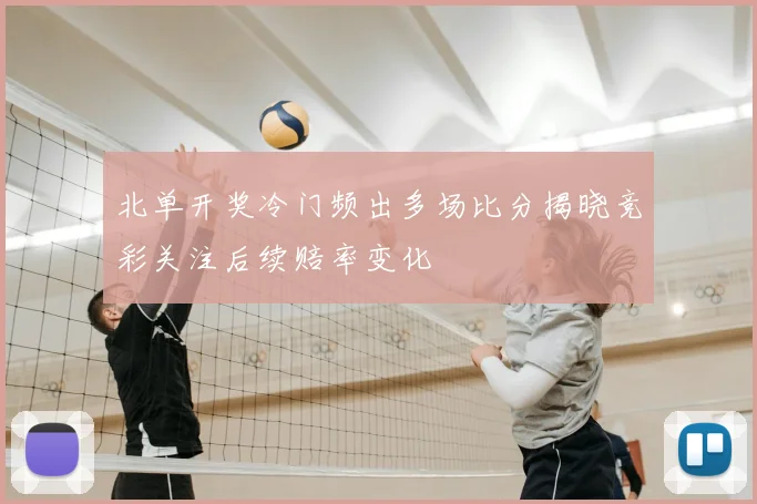 北单开奖冷门频出多场比分揭晓竞彩关注后续赔率变化