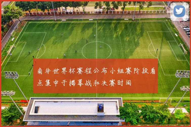 南非世界杯赛程公布小组赛阶段看点集中于揭幕战和决赛时间