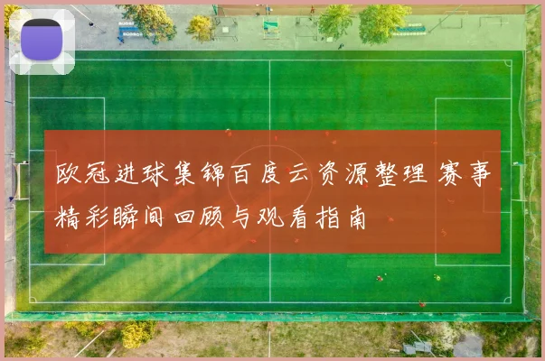欧冠进球集锦百度云资源整理 赛事精彩瞬间回顾与观看指南
