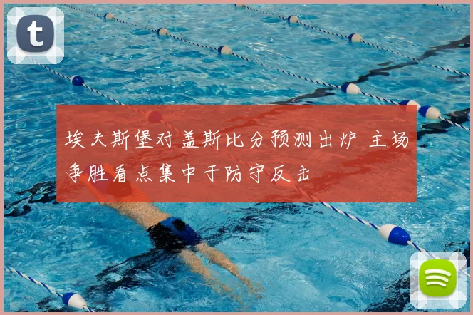 埃夫斯堡对盖斯比分预测出炉 主场争胜看点集中于防守反击