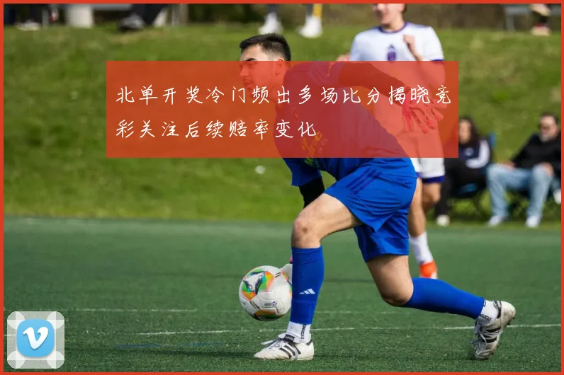 北单开奖冷门频出多场比分揭晓竞彩关注后续赔率变化