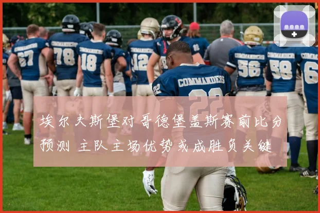 埃尔夫斯堡对哥德堡盖斯赛前比分预测 主队主场优势或成胜负关键