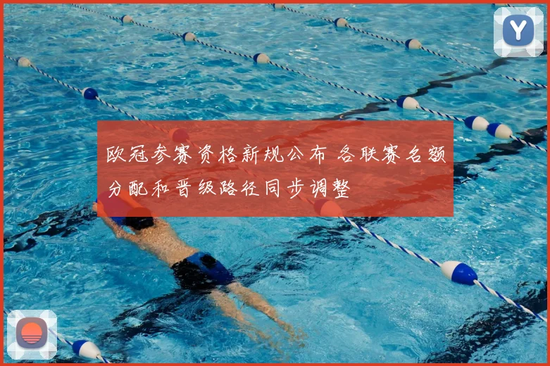 欧冠参赛资格新规公布 各联赛名额分配和晋级路径同步调整