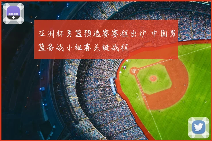 亚洲杯男篮预选赛赛程出炉 中国男篮备战小组赛关键战程