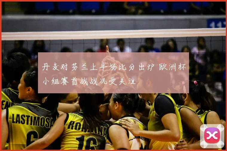 丹麦对芬兰上半场比分出炉 欧洲杯小组赛首战战况受关注