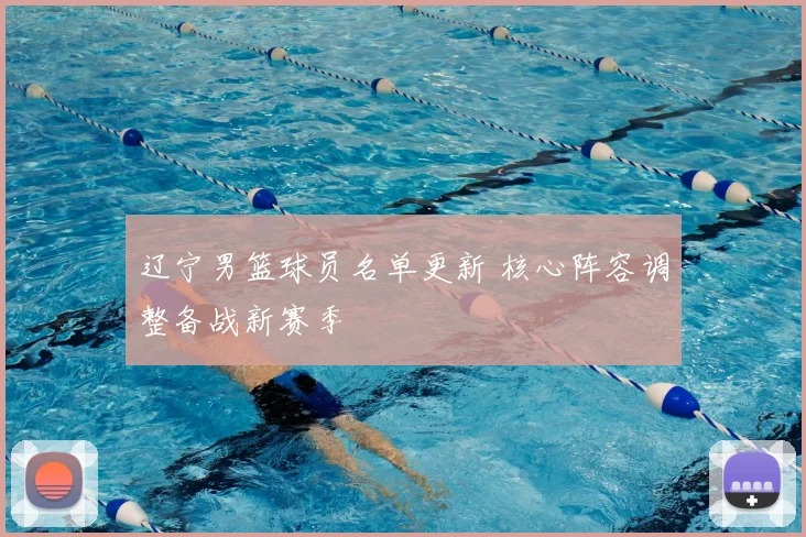 辽宁男篮球员名单更新 核心阵容调整备战新赛季