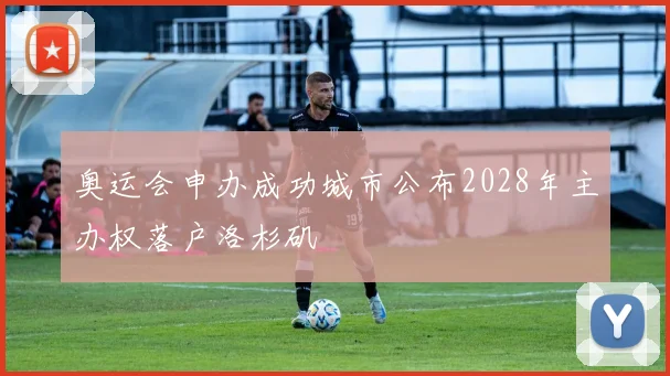 奥运会申办成功城市公布2028年主办权落户洛杉矶