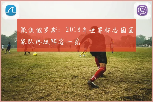 聚焦俄罗斯：2018年世界杯各国国家队终极阵容一览